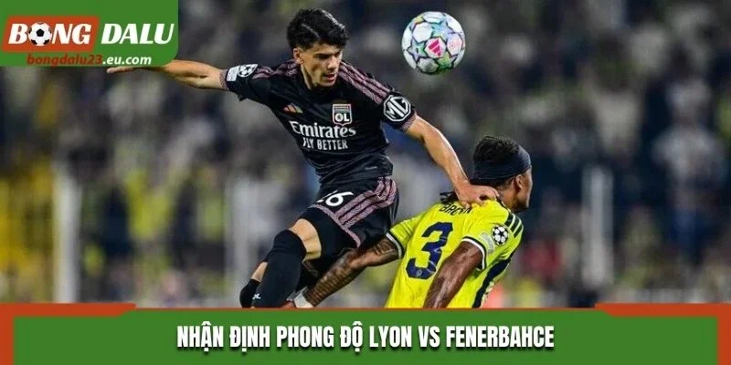 Nhận định phong độ thi đấu của Lyon vs Fenerbahce