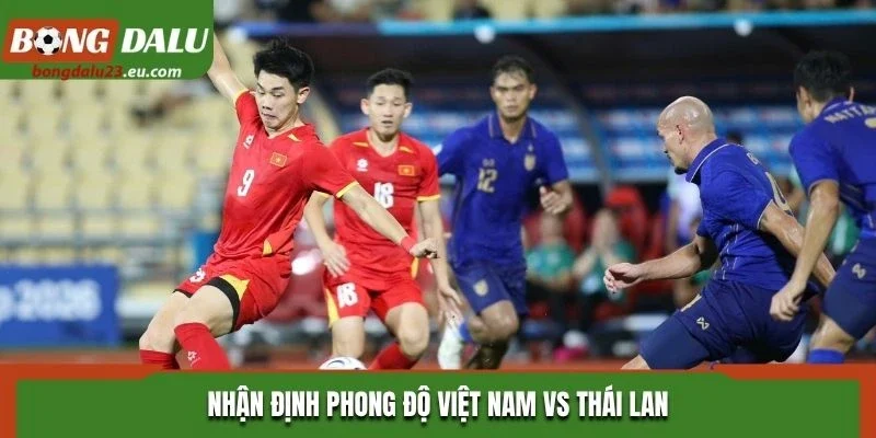 Nhận định phong độ Việt Nam vs Thái Lan