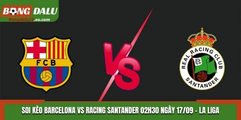 Soi Kèo Barcelona Vs Racing Santander 02H30 Ngày 17/09/2026 - La Liga