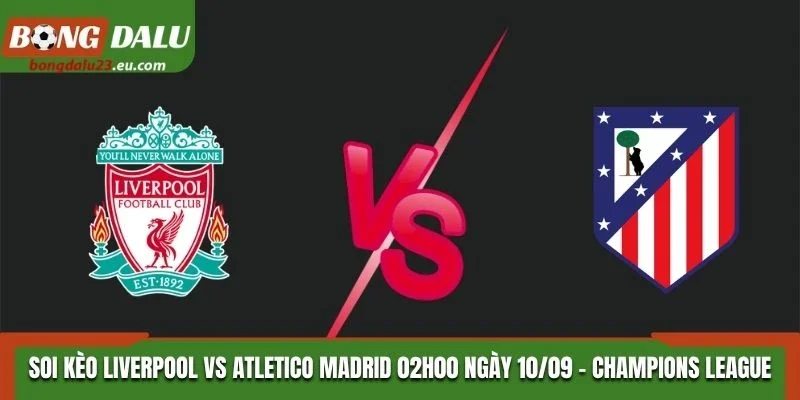 Soi Kèo Liverpool Vs Atletico Madrid Lúc 02H00 Ngày 10/09/2026 - Champions League