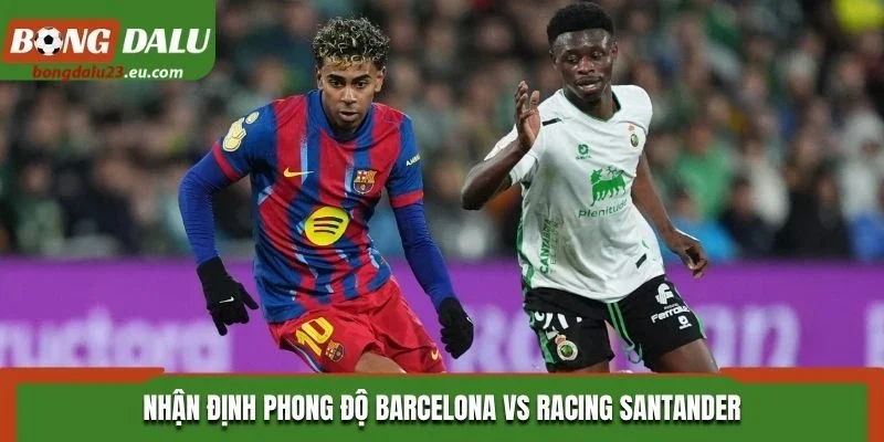Nhận định phong độ Barcelona vs Racing Santander