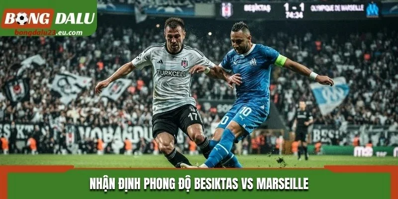 Nhận định phong độ Besiktas vs Marseille